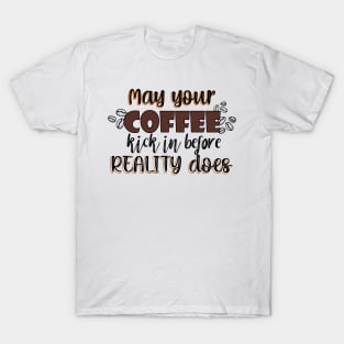 May your coffee kick in before reality does T-Shirt